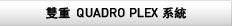 Dual Quadro Plex Systems