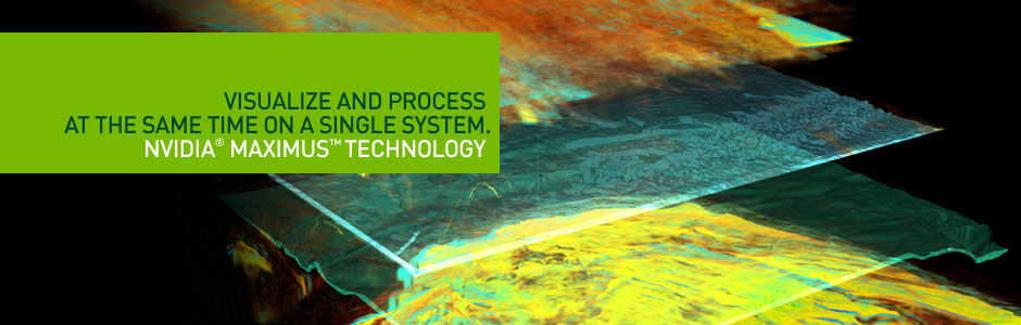 Visualize and Process at the same time on a Single System. NVIDIA® Maximus™ Technology