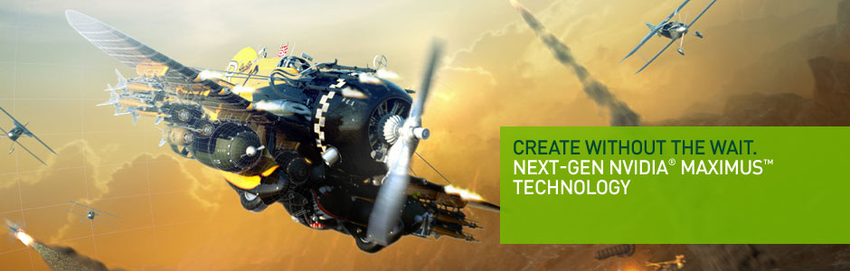 Create without the wait. Next-Gen NVIDIA® Maximus™ Technology