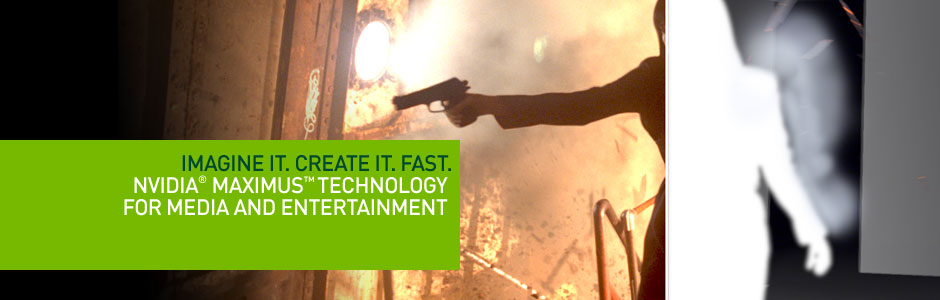 Imagine it. Create it. Fast. NVIDIA® Maximus™ Technology for Media and Entertainment