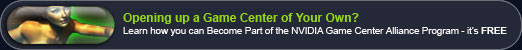 Opening up a game center of your own?  Learn how you can become part of the NVIDIA Game Center Alliance program - it's FREE!