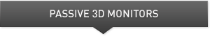 Passive 3D Monitors Passive 3D Monitors
