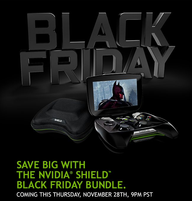 SAVE BIG WITH THE NVIDIA SHIELD BLACK FRIDAY BUNDLE. - Coming this Thursday, November 28th, 9PM PST